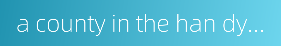 a county in the han dynasty的同义词