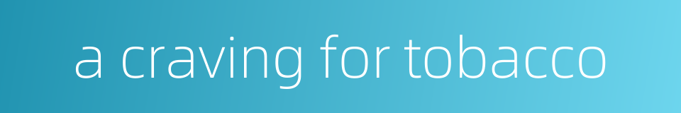 a craving for tobacco的同义词