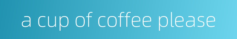 a cup of coffee please的同义词