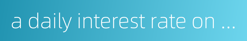 a daily interest rate on private loans or deposits的同义词