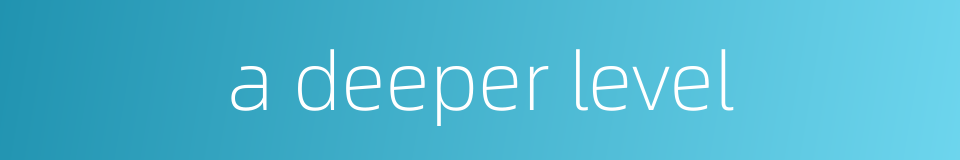 a deeper level的同义词