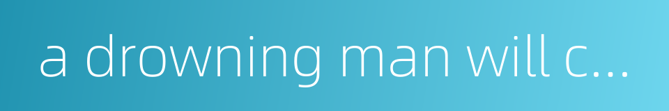 a drowning man will catch at a straw的同义词