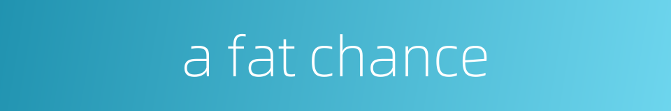 a fat chance的同义词