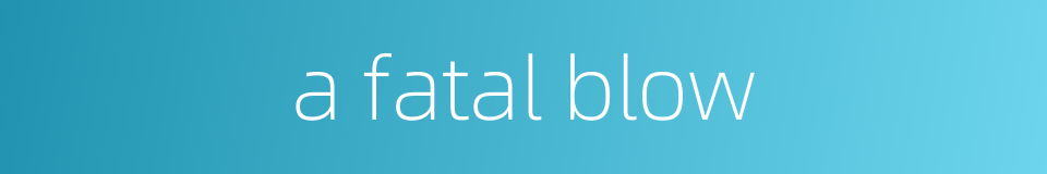 a fatal blow的同义词