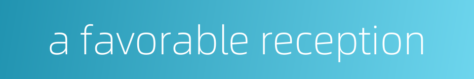 a favorable reception的同义词