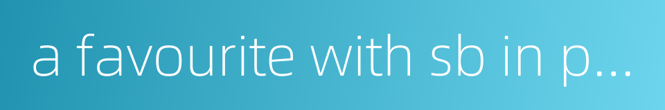 a favourite with sb in power的同义词