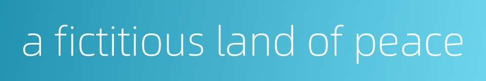 a fictitious land of peace的同义词