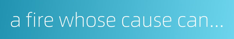 a fire whose cause can not be ascertaind的同义词