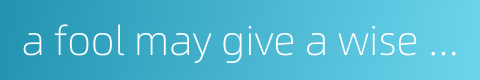 a fool may give a wise man counsel的同义词