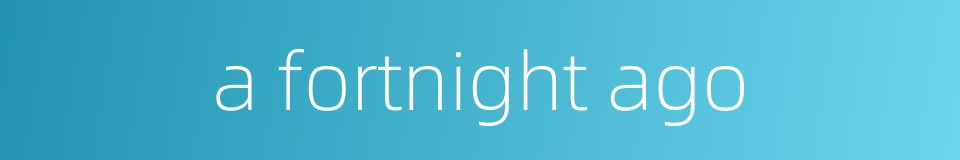 a fortnight ago的同义词