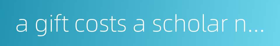 a gift costs a scholar no more than a half sheet of paper的同义词