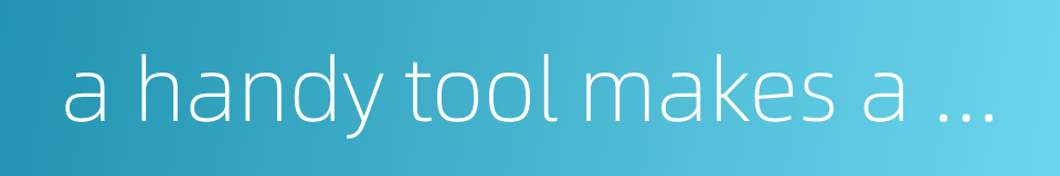 a handy tool makes a handy man的同义词