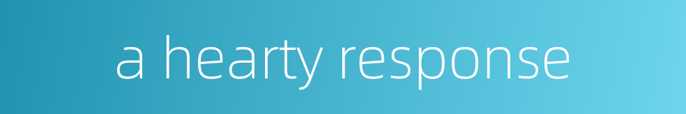 a hearty response的同义词