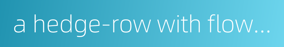 a hedge-row with flowers的同义词