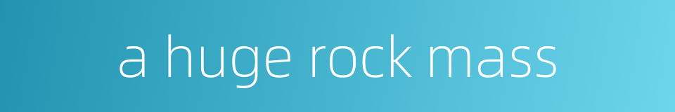 a huge rock mass的同义词
