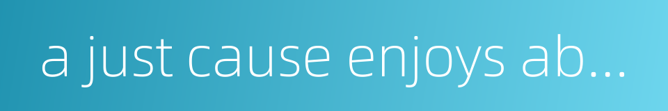 a just cause enjoys abundant support while an unjust cause finds little support的同义词