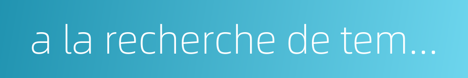 a la recherche de temps perdu的同义词