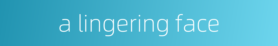 a lingering face的同义词