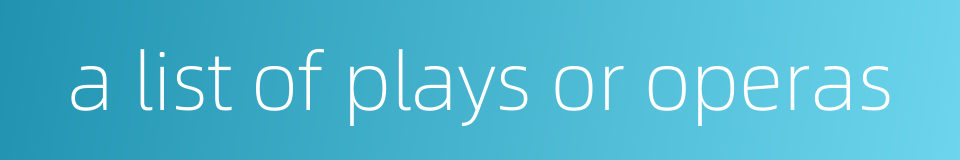 a list of plays or operas的同义词