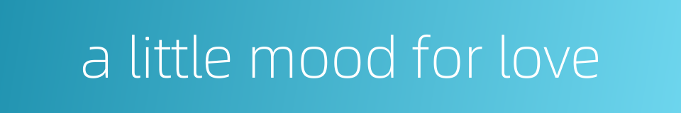 a little mood for love的同义词