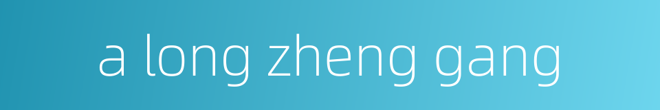 a long zheng gang的同义词