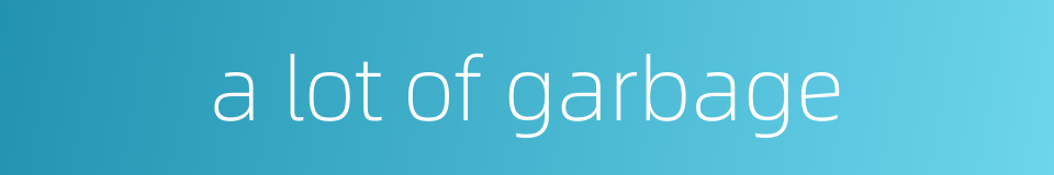 a lot of garbage的同义词