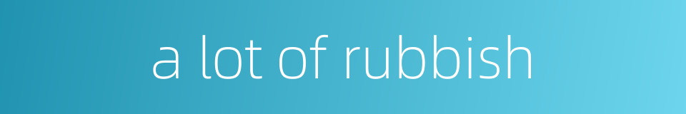 a lot of rubbish的同义词