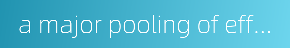 a major pooling of efforts的同义词