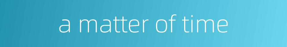 a matter of time的同义词