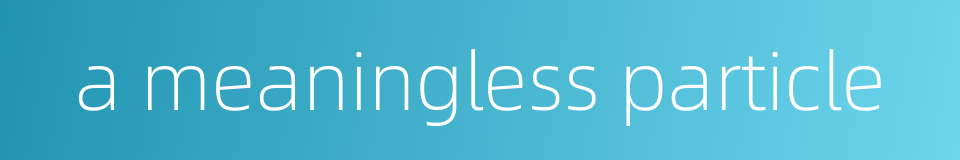a meaningless particle的同义词