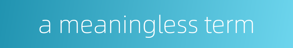 a meaningless term的同义词