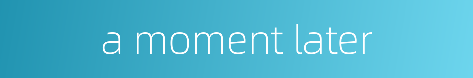 a moment later的同义词