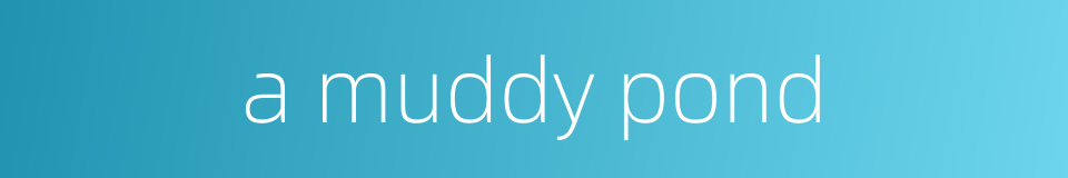 a muddy pond的同义词