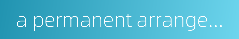 a permanent arrangement的同义词