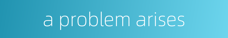 a problem arises的同义词