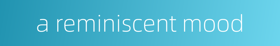 a reminiscent mood的同义词