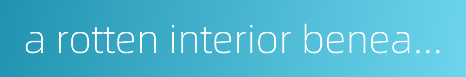 a rotten interior beneath a fine exterior的同义词