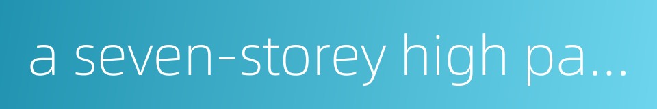 a seven-storey high pagoda的同义词