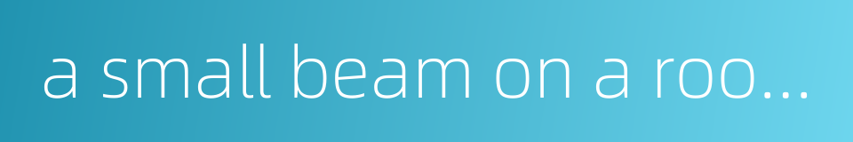 a small beam on a roof beam的同义词