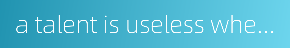 a talent is useless when secluded的同义词