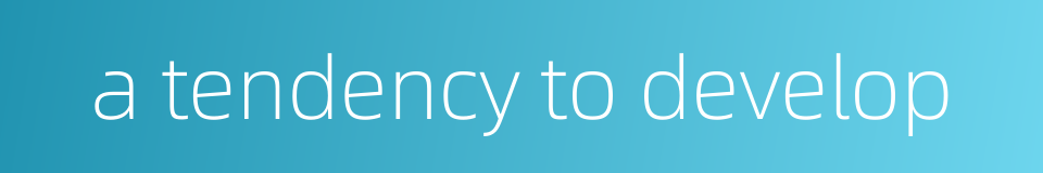 a tendency to develop的同义词