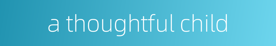 a thoughtful child的同义词