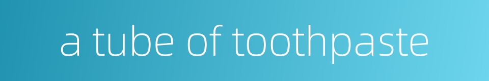 a tube of toothpaste的同义词