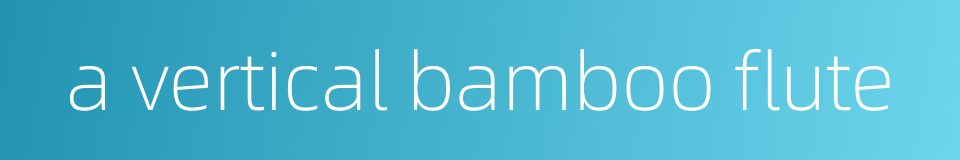 a vertical bamboo flute的同义词