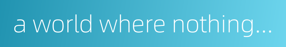 a world where nothing really exists的同义词