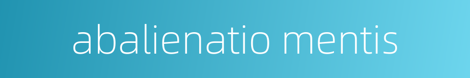 abalienatio mentis的同义词