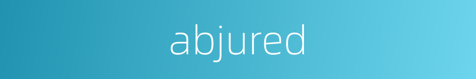 abjured的同义词