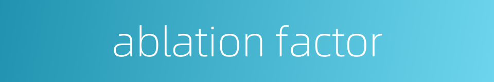 ablation factor的同义词