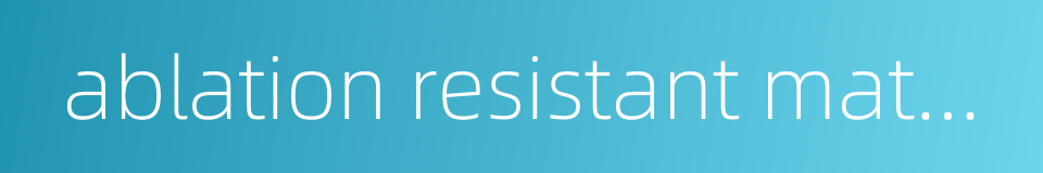 ablation resistant material的同义词
