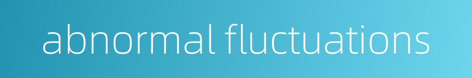 abnormal fluctuations的同义词